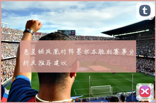 惠灵顿凤凰对阵墨尔本胜利赛事分析及推荐建议
