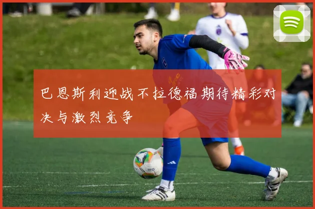 巴恩斯利迎战不拉德福期待精彩对决与激烈竞争