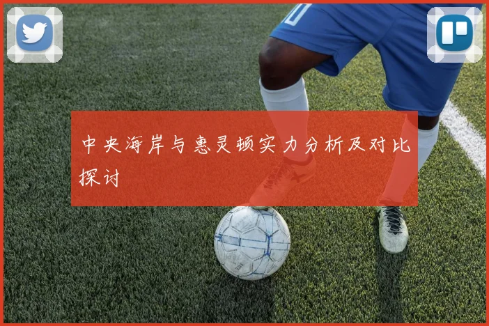 中央海岸与惠灵顿实力分析及对比探讨