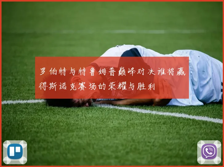 罗伯特与特鲁姆普巅峰对决谁将赢得斯诺克赛场的荣耀与胜利
