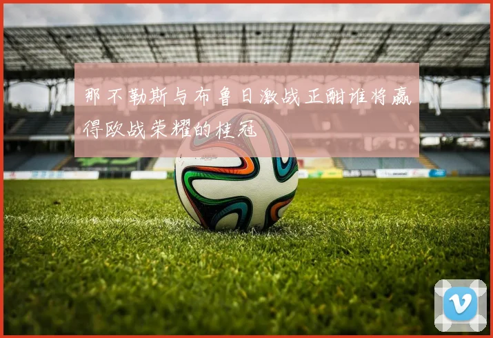 那不勒斯与布鲁日激战正酣谁将赢得欧战荣耀的桂冠
