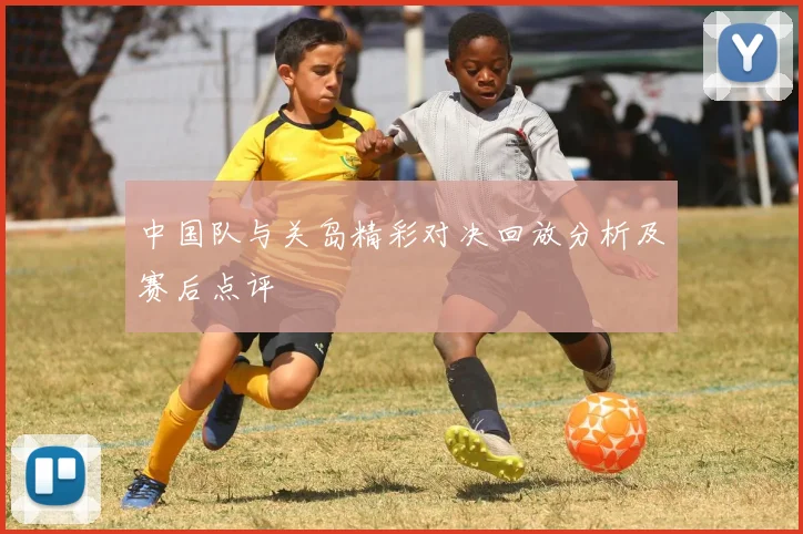 中国队与关岛精彩对决回放分析及赛后点评