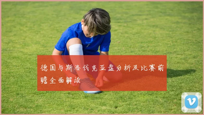 德国与斯洛伐克亚盘分析及比赛前瞻全面解读