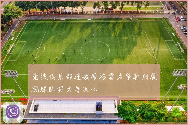 竞技俱乐部迎战蒂格雷力争胜利展现球队实力与决心