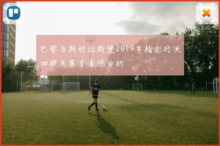 巴黎与斯特拉斯堡2019年精彩对决回顾及赛季表现分析